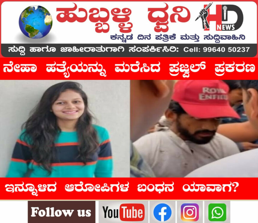 ನೇಹಾ ಹತ್ಯೆಯನ್ನು ಮರೆಸಿದ ಪ್ರಜ್ವಲ್ ಪ್ರಕರಣ: ಇನ್ನೂಳಿದ ಆರೋಪಿಗಳ ಬಂಧನ ಯಾವಾಗ ?